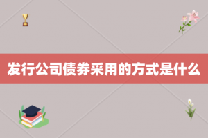 发行公司债券采用的方式是什么