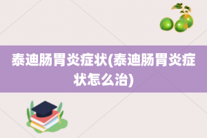 泰迪肠胃炎症状(泰迪肠胃炎症状怎么治)