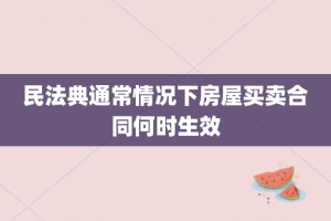 民法典通常情况下房屋买卖合同何时生效