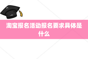 淘宝报名活动报名要求具体是什么