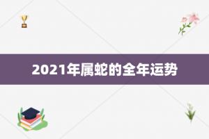 2021年属蛇的全年运势