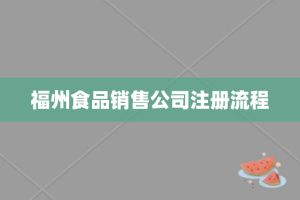 福州食品销售公司注册流程