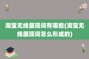 淘宝无线展现词有哪些(淘宝无线展现词怎么形成的)