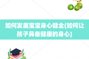 如何发展宝宝身心健全(如何让孩子具备健康的身心)