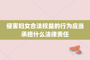 侵害妇女合法权益的行为应当承担什么法律责任