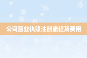 公司营业执照注册流程及费用