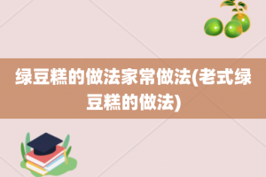 绿豆糕的做法家常做法(老式绿豆糕的做法)