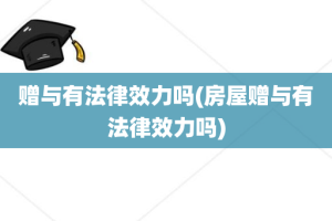 赠与有法律效力吗(房屋赠与有法律效力吗)