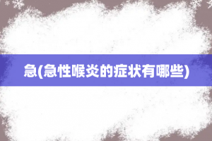 急(急性喉炎的症状有哪些)