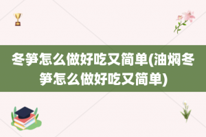 冬笋怎么做好吃又简单(油焖冬笋怎么做好吃又简单)