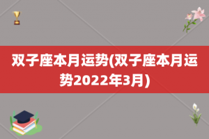 双子座本月运势(双子座本月运势2022年3月)