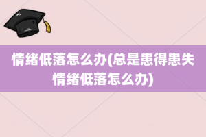 情绪低落怎么办(总是患得患失情绪低落怎么办)