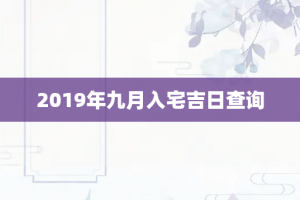 2019年九月入宅吉日查询