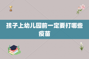 孩子上幼儿园前一定要打哪些疫苗