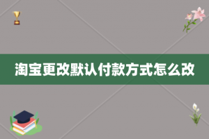 淘宝更改默认付款方式怎么改