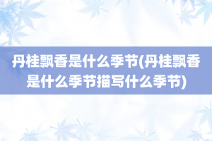 丹桂飘香是什么季节(丹桂飘香是什么季节描写什么季节)