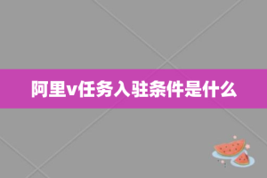 阿里v任务入驻条件是什么