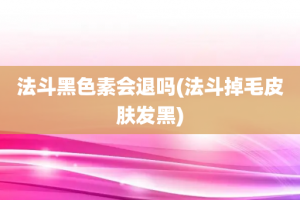 法斗黑色素会退吗(法斗掉毛皮肤发黑)