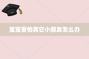 宝宝害怕其它小朋友怎么办