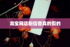 淘宝网店刷信誉真的假的