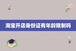 淘宝开店身份证有年龄限制吗