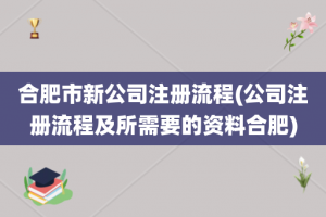 合肥市新公司注册流程(公司注册流程及所需要的资料合肥)