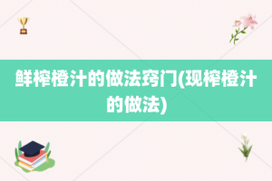 鲜榨橙汁的做法窍门(现榨橙汁的做法)