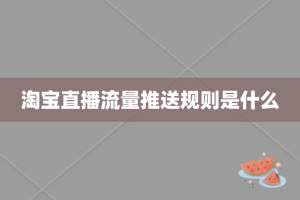 淘宝直播流量推送规则是什么