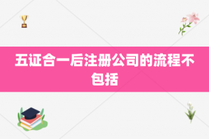 五证合一后注册公司的流程不包括
