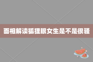 面相解读狐狸眼女生是不是很骚