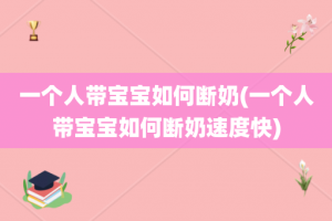 一个人带宝宝如何断奶(一个人带宝宝如何断奶速度快)