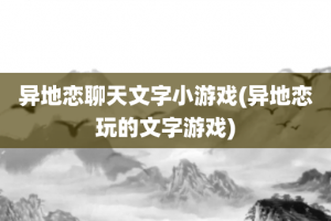 异地恋聊天文字小游戏(异地恋玩的文字游戏)