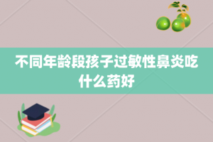 不同年龄段孩子过敏性鼻炎吃什么药好