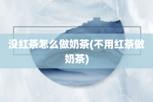 没红茶怎么做奶茶(不用红茶做奶茶)