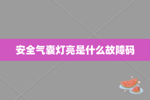 安全气囊灯亮是什么故障码