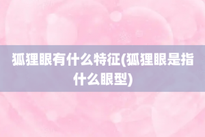 狐狸眼有什么特征(狐狸眼是指什么眼型)