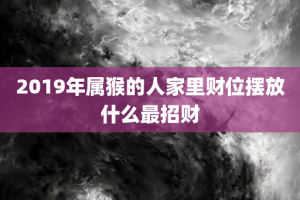 2019年属猴的人家里财位摆放什么最招财