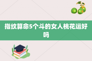 指纹算命5个斗的女人桃花运好吗