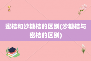 蜜桔和沙糖桔的区别(沙糖桔与密桔的区别)