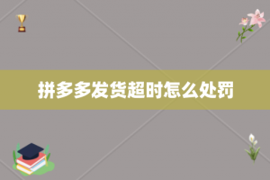 拼多多发货超时怎么处罚