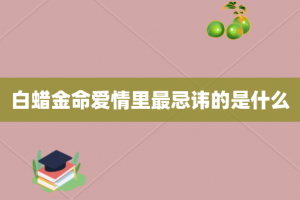 白蜡金命爱情里最忌讳的是什么