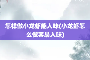 怎样做小龙虾能入味(小龙虾怎么做容易入味)