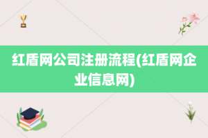 红盾网公司注册流程(红盾网企业信息网)