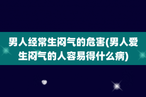 男人经常生闷气的危害(男人爱生闷气的人容易得什么病)