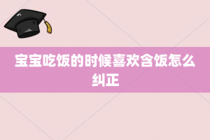 宝宝吃饭的时候喜欢含饭怎么纠正