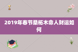 2019年春节桑柘木命人财运如何