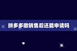 拼多多撤销售后还能申请吗