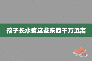 孩子长水痘这些东西千万远离