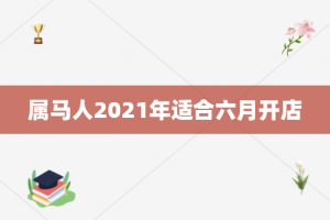 属马人2021年适合六月开店