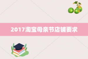 2017淘宝母亲节店铺要求